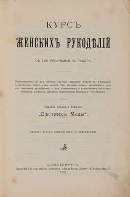 Курс женских рукоделий. С 1107 рисунками в тексте / Изд. 3-е, испр. и доп. СПб.: Редакция журнала «Вестник моды», 1902.